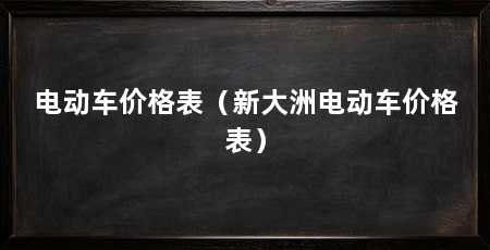 电动车价格表(新大洲电动车价格表)