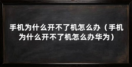 手机为什么开不了机怎么办（手机为什么开不了机怎么办华为）