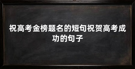 祝高考金榜题名的短句祝贺高考成功的句子
