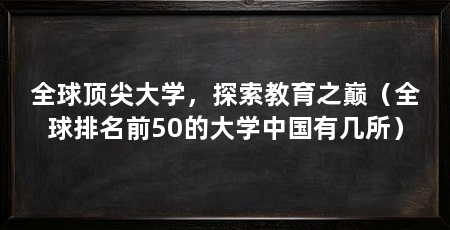 全球顶尖大学,探索教育之巅(全球排名前50的大学中国有几所)