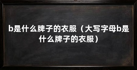 b是什么牌子的衣服(大写字母b是什么牌子的衣服)
