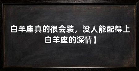 白羊座真的很会装,没人能配得上白羊座的深情】