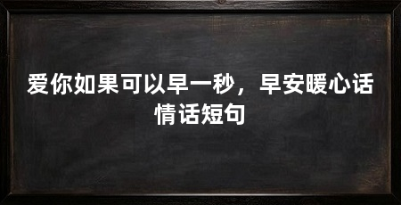 爱你如果可以早一秒，早安暖心话情话短句