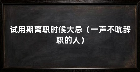 试用期离职时候大忌(一声不吭辞职的人)