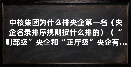 中核集团为什么排央企第一名（央企名录排序规则按什么排的）（“副部级”央企和“正厅级”央企有什么区别