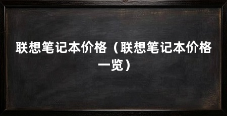 联想笔记本价格(联想笔记本价格一览)