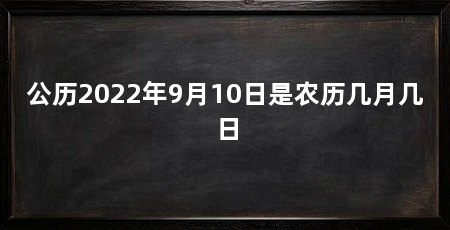 公历2022年9月10日是农历几月几日