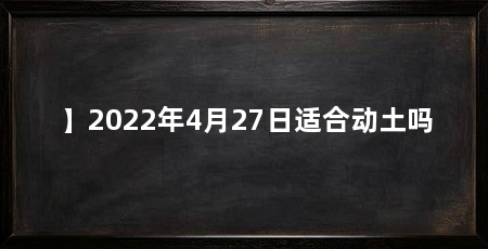 】2022年4月27日适合动土吗
