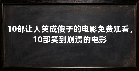 10部让人笑成傻子的电影免费观看，10部笑到崩溃的电影