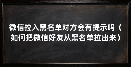 微信拉入黑名单对方会有提示吗(如何把微信好友从黑名单拉出来)