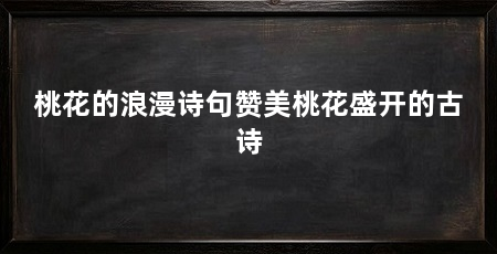 桃花的浪漫诗句赞美桃花盛开的古诗