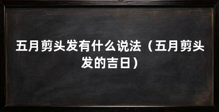 五月剪头发有什么说法（五月剪头发的吉日）