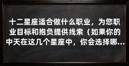 十二星座适合做什么职业,为您职业目标和抱负提供线索(如果你的中天在这几个星座中,你会选择哪个星座