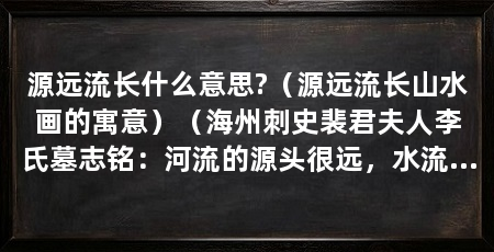 源远流长什么意思?（源远流长山水画的寓意）（海州刺史裴君夫人李氏墓志铭：河流的源头很远，水流很长