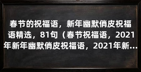 春节的祝福语，新年幽默俏皮祝福语精选，81句（春节祝福语，2021年新年幽默俏皮祝福语，2021年新年快乐