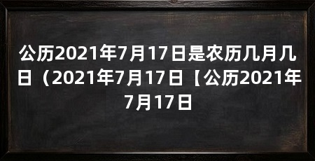 公历2021年7月17日是农历几月几日(2021年7月17日【公历2021年7月17日