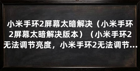 小米手环2屏幕太暗解决（小米手环2屏幕太暗解决版本）（小米手环2无法调节亮度，小米手环2无法调节亮度