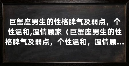 巨蟹座男生的性格脾气及弱点,个性温和,温情顾家(巨蟹座男生的性格脾气及弱点,个性温和,温情顾家