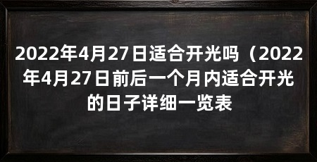 2022年4月27日适合开光吗（2022年4月27日前后一个月内适合开光的日子详细一览表