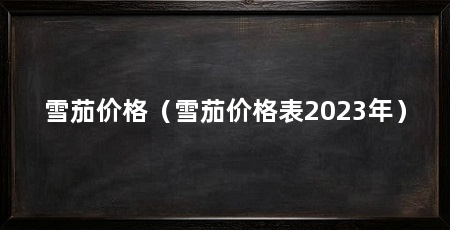 雪茄价格(雪茄价格表2023年)