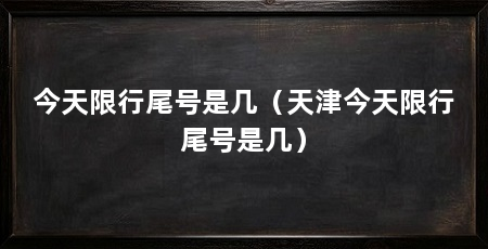 今天限行尾号是几(天津今天限行尾号是几)