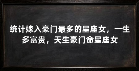 统计嫁入豪门最多的星座女，一生多富贵，天生豪门命星座女
