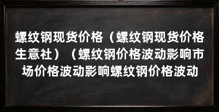 螺纹钢现货价格（螺纹钢现货价格生意社）（螺纹钢价格波动影响市场价格波动影响螺纹钢价格波动