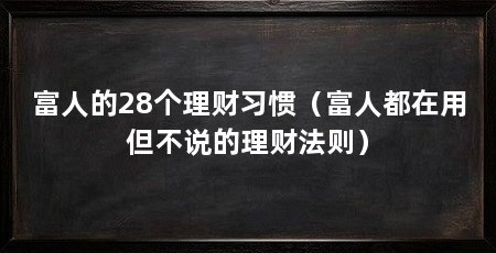 富人的28个理财习惯(富人都在用但不说的理财法则)