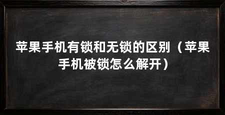 苹果手机有锁和无锁的区别(苹果手机被锁怎么解开)