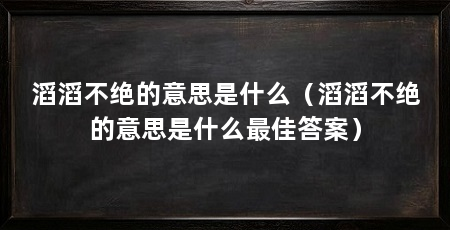 滔滔不绝的意思是什么(滔滔不绝的意思是什么最佳答案)