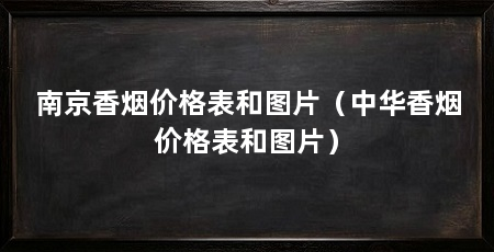 南京香烟价格表和图片(中华香烟价格表和图片)