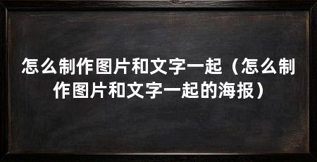 怎么制作图片和文字一起（怎么制作图片和文字一起的海报）