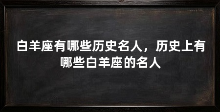 白羊座有哪些历史名人，历史上有哪些白羊座的名人