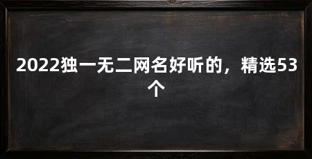 2022独一无二网名好听的，精选53个