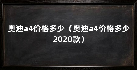 奥迪a4价格多少（奥迪a4价格多少2020款）