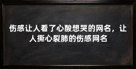 伤感让人看了心酸想哭的网名，让人撕心裂肺的伤感网名
