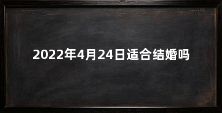 2022年4月24日适合结婚吗