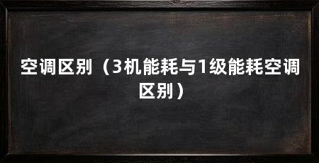 空调区别(3机能耗与1级能耗空调区别)