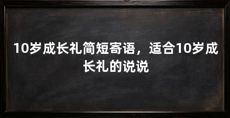 10岁成长礼简短寄语,适合10岁成长礼的说说