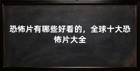 恐怖片有哪些好看的，全球十大恐怖片大全