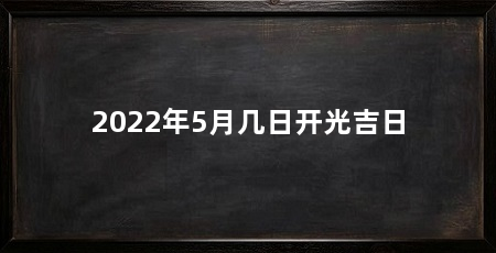 2022年5月几日开光吉日