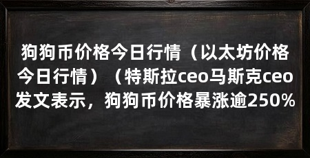 狗狗币价格今日行情（以太坊价格今日行情）（特斯拉ceo马斯克ceo发文表示，狗狗币价格暴涨逾250%