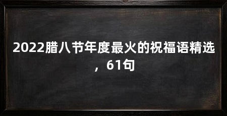 2022腊八节年度最火的祝福语精选，61句
