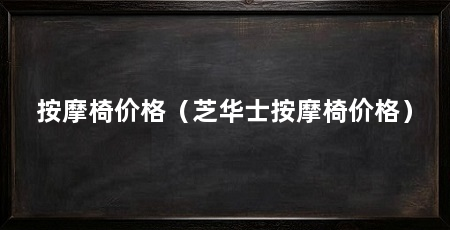 按摩椅价格（芝华士按摩椅价格）