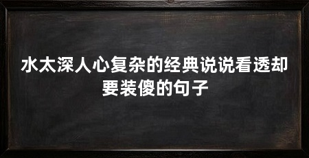 水太深人心复杂的经典说说看透却要装傻的句子