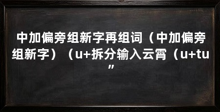 中加偏旁组新字再组词(中加偏旁组新字)(u+拆分输入云霄(u+tu”