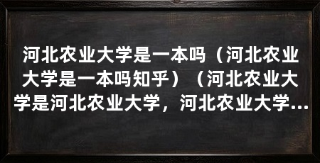 河北农业大学是一本吗（河北农业大学是一本吗知乎）（河北农业大学是河北农业大学，河北农业大学是一本大学