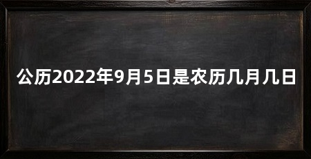 公历2022年9月5日是农历几月几日