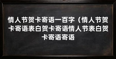情人节贺卡寄语一百字（情人节贺卡寄语表白贺卡寄语情人节表白贺卡寄语寄语