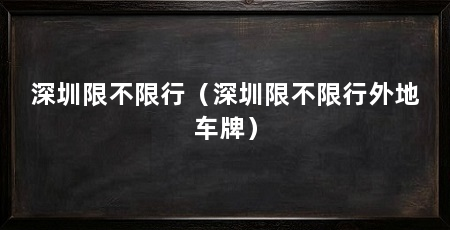 深圳限不限行(深圳限不限行外地车牌)